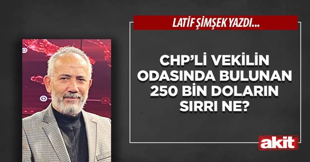 CHP’li vekilin odasında bulunan 250 bin doların sırrı ne?