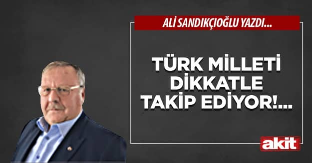 Türk milleti dikkatle takip ediyor!...