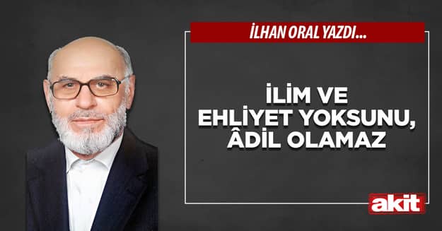 İlim ve ehliyet yoksunu, âdil olamaz
