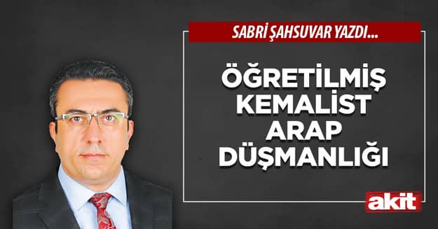 Öğretilmiş Kemalist Arap düşmanlığı