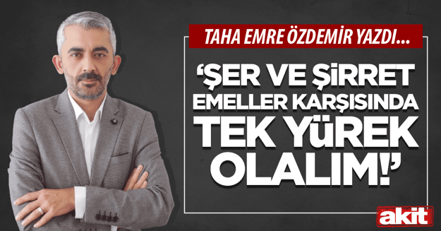 “Şer ve şirret emeller karşısında tek yürek olalım”