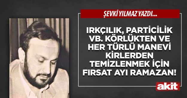 Irkçılık, Particilik vb. körlükten ve her türlü manevi kirlerden temizlenmek için fırsat Ayı Ramazan!