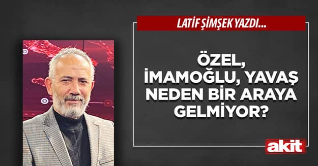 Özel, İmamoğlu, Yavaş neden bir araya gelmiyor?