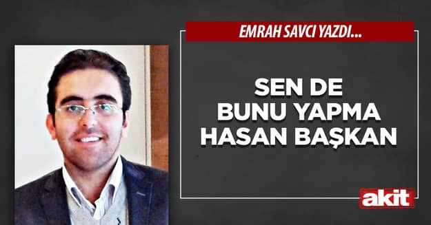 Sen de bunu yapma Hasan Başkan