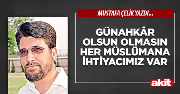 Günahkâr olsun olmasın her Müslümana ihtiyacımız var
