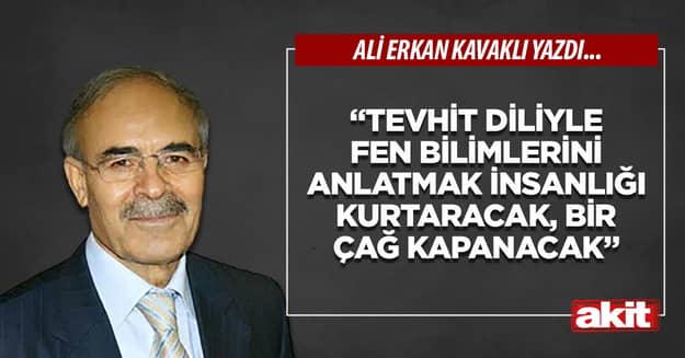 “Tevhit diliyle fen bilimlerini anlatmak insanlığı kurtaracak, bir çağ kapanacak”