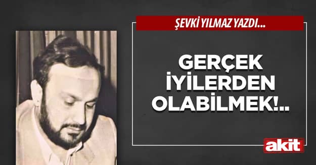 Gerçek iyilerden olabilmek!..