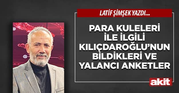 Para kuleleri ile ilgili Kılıçdaroğlu’nun bildikleri ve yalancı anketler