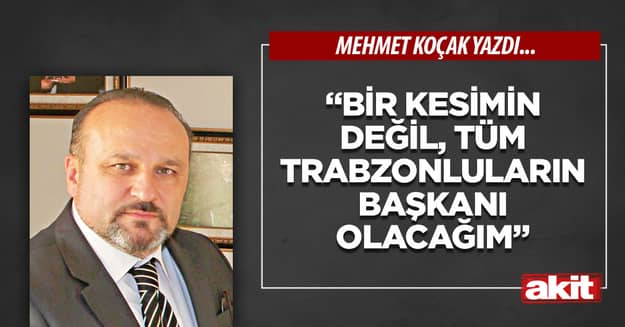 “Bir kesimin değil, tüm Trabzonluların başkanı olacağım”