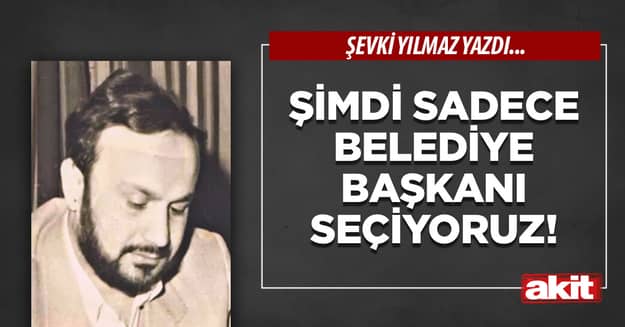 Şimdi sadece Belediye Başkanı seçiyoruz!