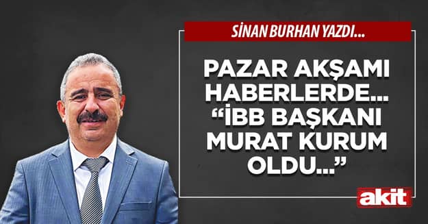 Pazar akşamı haberlerde... “İstanbul Büyükşehir Belediye Başkanı Murat Kurum oldu...”