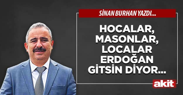 Hocalar, masonlar, localar Erdoğan gitsin diyor...