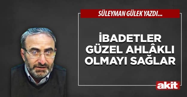 İbadetler güzel ahlâklı olmayı sağlar