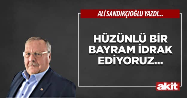 Hüzünlü bir bayram idrak ediyoruz…