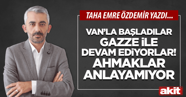 Van’la başladılar Gazze ile devam ediyorlar! Ahmaklar anlayamıyor