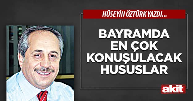 Bayramda en çok konuşulacak hususlar