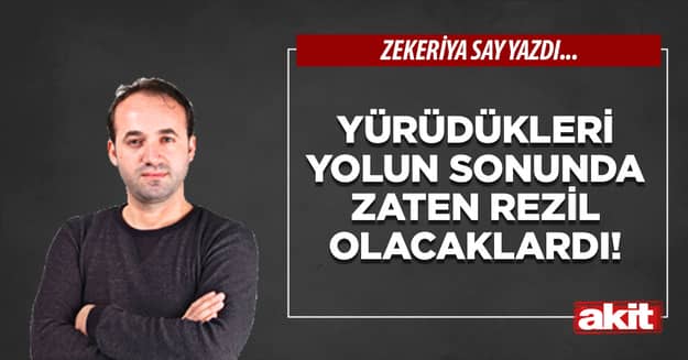 Yürüdükleri yolun sonunda zaten rezil olacaklardı!
