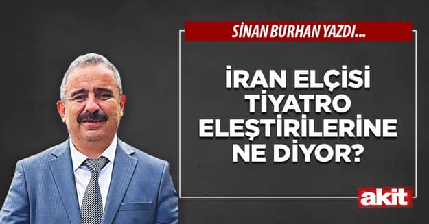 İran Elçisi tiyatro eleştirilerine ne diyor?