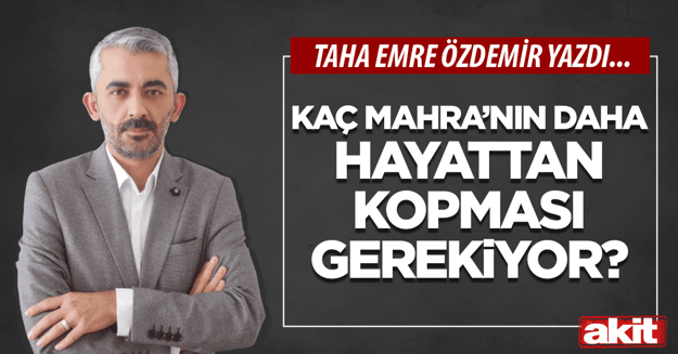 Kaç Mahra’nın daha hayattan kopması gerekiyor?