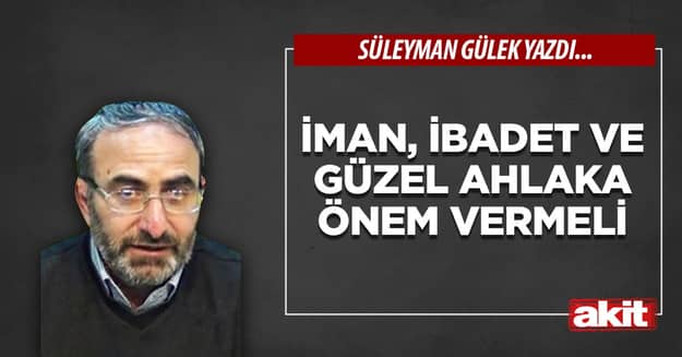 İman, ibadet ve güzel ahlaka önem vermeli