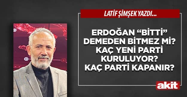 Erdoğan “bitti” demeden bitmez mi? Kaç yeni parti kuruluyor? Kaç parti kapanır?