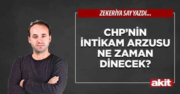 CHP’nin intikam arzusu ne zaman dinecek?