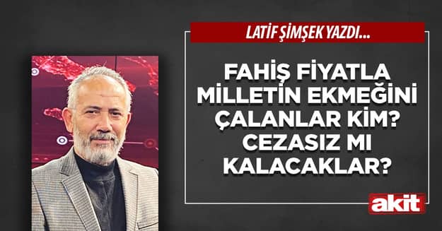 Fahiş fiyatla milletin ekmeğini çalanlar kim? Cezasız mı kalacaklar?
