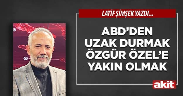 ABD’den uzak durmak Özgür Özel’e yakın olmak