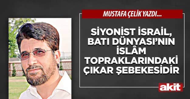 Siyonist İsrail, Batı Dünyası’nın İslâm topraklarındaki çıkar şebekesidir