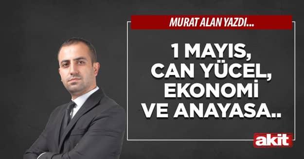 1 Mayıs, Can Yücel, ekonomi ve anayasa..