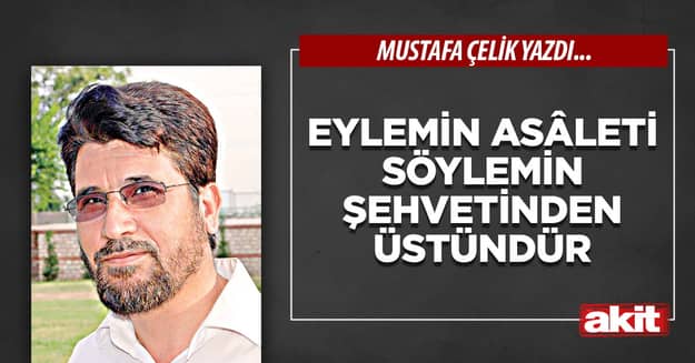 Eylemin asâleti söylemin şehvetinden üstündür