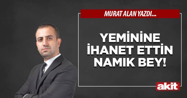 Yeminine ihanet ettin Namık Bey!