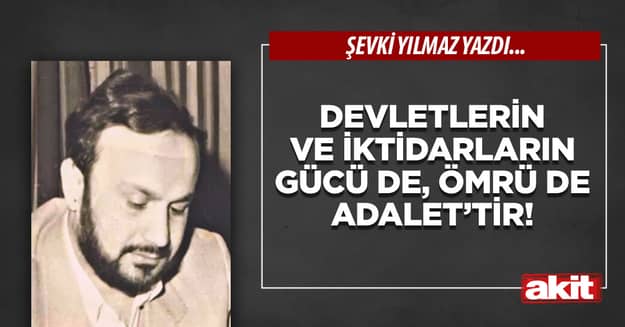 Devletlerin ve İktidarların gücü de, ömrü de Adalet’tir!