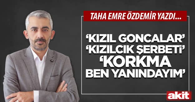 ‘Kızıl Goncalar, Kızılcık Şerbeti, Korkma Ben Yanındayım’