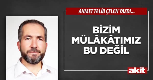 Bizim mülâkâtımız bu değil