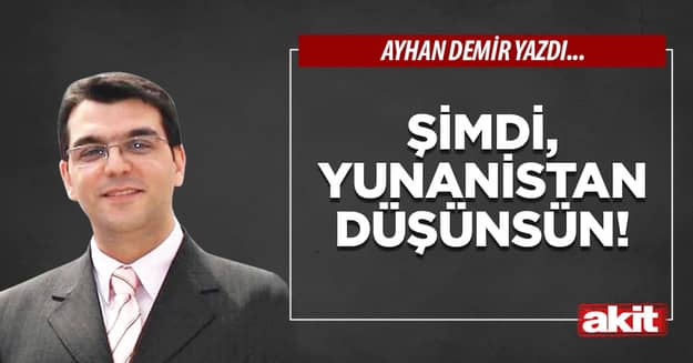 Şimdi, Yunanistan düşünsün!