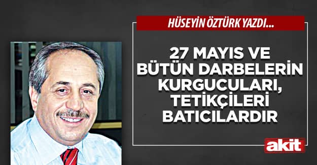 27 Mayıs ve bütün darbelerin kurgucuları, tetikçileri batıcılardır