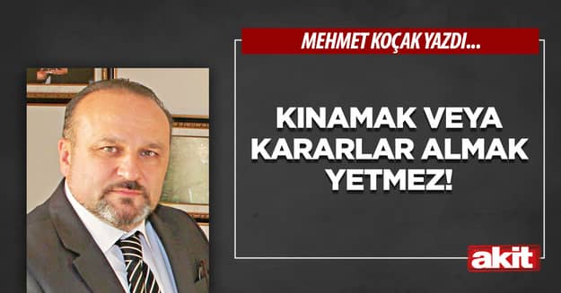 Kınamak veya kararlar almak yetmez!