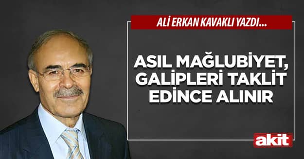 Asıl mağlubiyet, galipleri taklit edince alınır