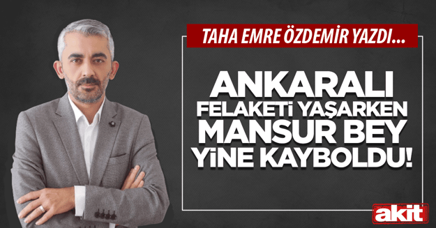 Ankaralı felaketi yaşarken Mansur bey yine kayboldu!