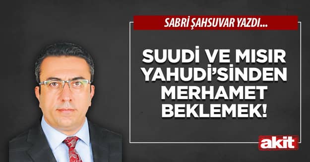 Suudi ve Mısır Yahudi’sinden merhamet beklemek!
