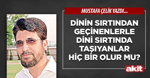 Dinin sırtından geçinenlerle dini sırtında taşıyanlar hiç bir olur mu?