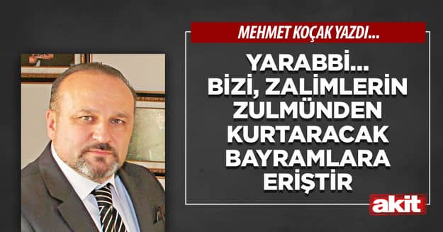 Yarabbi… Bizi, zalimlerin zulmünden kurtaracak bayramlara eriştir