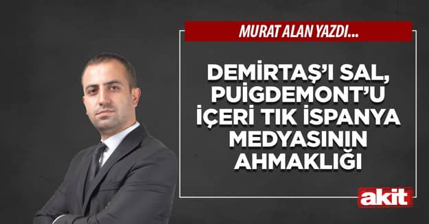 Demirtaş’ı sal, Puigdemont’u içeri tık İspanya medyasının ahmaklığı