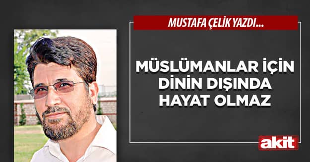Müslümanlar için dinin dışında hayat olmaz