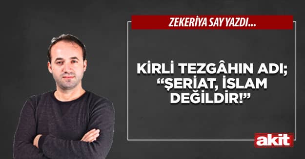 Kirli tezgâhın adı; “Şeriat, İslam değildir!”