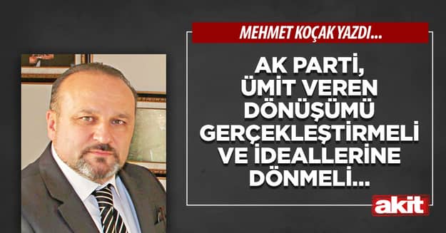 AK Parti, ümit veren dönüşümü gerçekleştirmeli ve ideallerine dönmeli…
