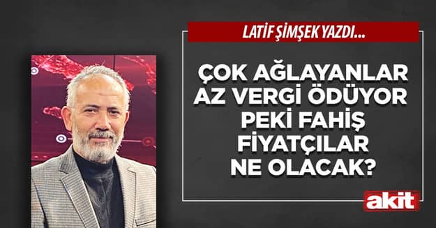 Çok ağlayanlar az vergi ödüyor Peki fahiş fiyatçılar ne olacak?