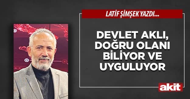 Devlet aklı, doğru olanı biliyor ve uyguluyor