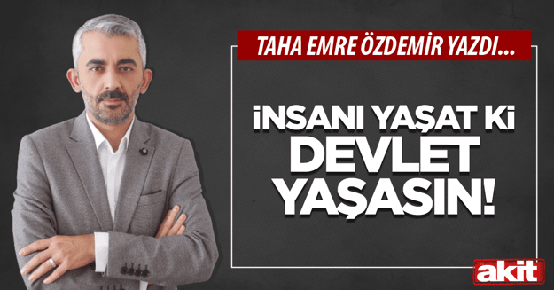İnsanı yaşat ki devlet yaşasın!